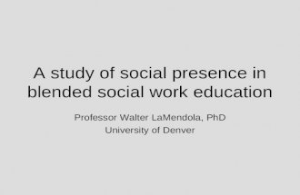 A study of social presence in blended social work education Professor Walter LaMendola, PhD University of Denver.