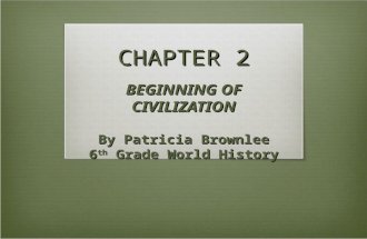 CHAPTER 2 BEGINNING OF CIVILIZATION By Patricia Brownlee 6 th Grade World History.