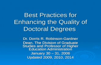 Best Practices for Enhancing the Quality of Doctoral Degrees Dr. Dorris R. Robinson-Gardner Dean, The Division of Graduate Studies and Professor of Higher.