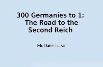 300 Germanies to 1: The Road to the Second Reich Mr. Daniel Lazar.