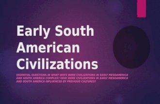 Early South American Civilizations ESSENTIAL QUESTIONS IN WHAT WAYS WERE CIVILIZATIONS IN EARLY MESOAMERICA AND SOUTH AMERICA COMPLEX? HOW WERE CIVILIZATIONS.