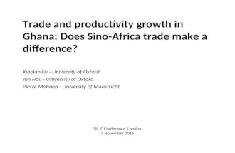 DILIC Conference, London 2 November 2015 Trade and productivity growth in Ghana: Does Sino-Africa trade make a difference? Xiaolan Fu - University of Oxford.