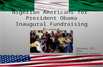 Nigerian Americans for President Obama Inaugural Fundraising Event February 26 th, 2012 Sheraton Gateway Hotel Los Angeles, California.