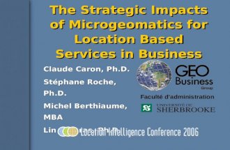 The Strategic Impacts of Microgeomatics for Location Based Services in Business Claude Caron, Ph.D. Stéphane Roche, Ph.D. Michel Berthiaume, MBA Lin Gingras,