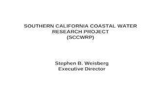 SOUTHERN CALIFORNIA COASTAL WATER RESEARCH PROJECT (SCCWRP) Stephen B. Weisberg Executive Director.