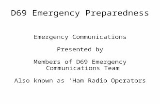 D69 Emergency Preparedness Emergency Communications Presented by Members of D69 Emergency Communications Team Also known as 'Ham Radio Operators.