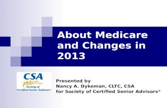About Medicare and Changes in 2013 Presented by Nancy A. Dykeman, CLTC, CSA for Society of Certified Senior Advisors ®