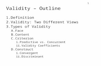 1 Validity – Outline 1.Definition 2.Validity: Two Different Views 3.Types of Validity A.Face B.Content C.Criterion i.Predictive vs. Concurrent ii.Validity.