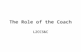 The Role of the Coach L2CCS&C. Know myself Why do I coach? Who do I coach? What do I get from coaching? What are my goals as a coach? Do I think I am.