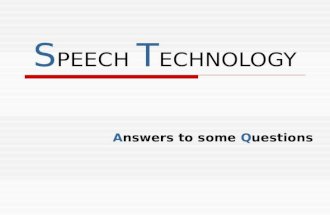 S PEECH T ECHNOLOGY Answers to some Questions. S PEECH T ECHNOLOGY WHAT IS SPEECH TECHNOLOGY ABOUT ?? SPEECH TECHNOLOGY IS ABOUT PROCESSING HUMAN SPEECH.