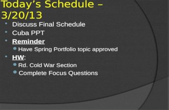 Today’s Schedule – 3/20/13  Discuss Final Schedule  Cuba PPT  Reminder Have Spring Portfolio topic approved  HW: Rd. Cold War Section Complete Focus.