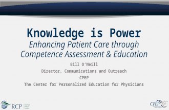 Knowledge is Power Enhancing Patient Care through Competence Assessment & Education Bill O’Neill Director, Communications and Outreach CPEP The Center.