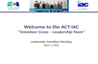 1 Welcome to the ACT-IAC “Volunteer Corps – Leadership Team” Leadership Transition Meeting April 1, 2015.