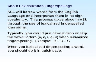About Lexicalization Fingerspellings ASL will borrow words from the English Language and incorporate them in its sign vocabulary. This process takes place.