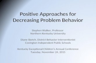 Positive Approaches for Decreasing Problem Behavior Stephen Walker, Professor Northern Kentucky University Diane Sketch, District Behavior Interventionist.