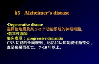 §5 Alzheimer’s disease Degenerative disease 选择性地累及某 1~2 个功能系统的神经细胞。 老年性痴呆 临床表现： progressive dementia CNS 功能的全面衰退，记忆和认知功能逐渐丧失，