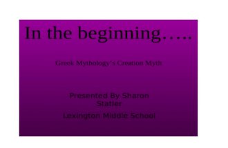 In the beginning….. Greek Mythology’s Creation Myth Presented By Sharon Statler Lexington Middle School.