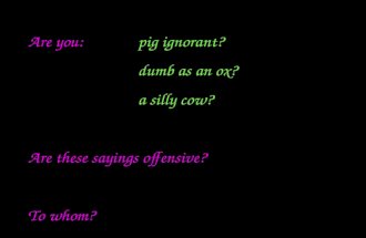 Are you:pig ignorant? dumb as an ox? a silly cow? Are these sayings offensive? To whom?