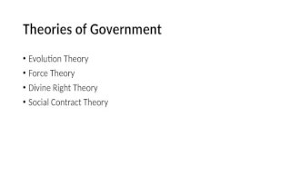 Theories of Government Evolution Theory Force Theory Divine Right Theory Social Contract Theory.