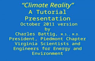 “Climate Reality” A Tutorial Presentation October 2011 version by Charles Battig, M.S., M.D. President, Piedmont Chapter Virginia Scientists and Engineers.