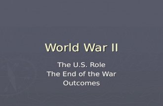 World War II The U.S. Role The End of the War Outcomes.
