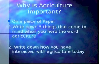 Why Is Agriculture Important? n n On a piece of Paper 1.Write down 5 things that come to mind when you here the word agriculture 2. Write down how you.