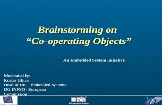 1 Brainstorming on “Co-operating Objects” An Embedded System Initiative Moderated by: Kostas Glinos Head of Unit “Embedded Systems” DG INFSO - European.