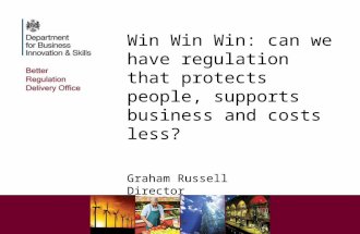 Win Win Win: can we have regulation that protects people, supports business and costs less? Graham Russell Director Better Regulation Delivery Office.