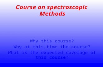 Course on spectroscopic Methods Why this course? Why at this time the course? What is the expected coverage of this course?