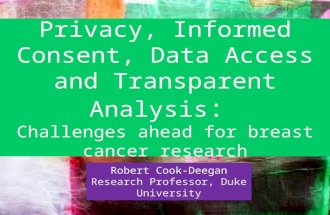Privacy, Informed Consent, Data Access and Transparent Analysis : Challenges ahead for breast cancer research Robert Cook-Deegan Research Professor, Duke.