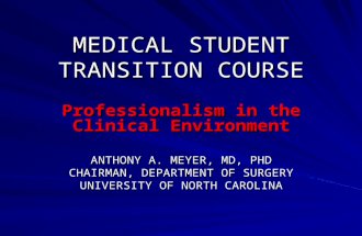 MEDICAL STUDENT TRANSITION COURSE Professionalism in the Clinical Environment ANTHONY A. MEYER, MD, PHD CHAIRMAN, DEPARTMENT OF SURGERY UNIVERSITY OF NORTH.