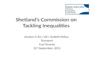 Shetland’s Commission on Tackling Inequalities Session 3: EU / UK / Scottish Policy: Transport Fuel Poverty 21 st September, 2015.
