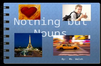 Nothing but Nouns By: Ms. Walsh Nouns A noun is a person, place, thing or idea. A noun is often “clued” by the words “an” “a” and “the” An ape on the.