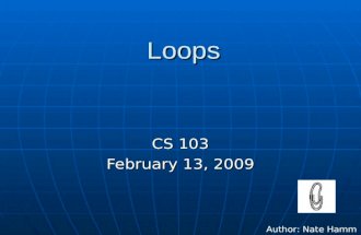 Loops CS 103 February 13, 2009 Author: Nate Hamm.