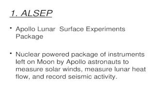 1. ALSEP Apollo Lunar Surface Experiments Package Nuclear powered package of instruments left on Moon by Apollo astronauts to measure solar winds, measure.
