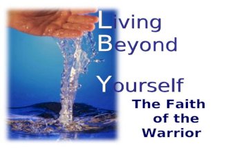 L iving B eyond Y ourself The Faith of the Warrior.