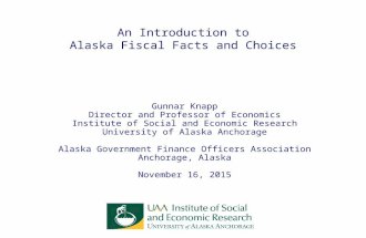 An Introduction to Alaska Fiscal Facts and Choices Gunnar Knapp Director and Professor of Economics Institute of Social and Economic Research University.