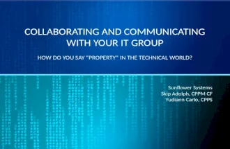 COLLABORATING AND COMMUNICATING WITH YOUR IT GROUP HOW DO YOU SAY “PROPERTY” IN THE TECHNICAL WORLD? Sunflower Systems Skip Adolph, CPPM CF Yudiann Carlo,