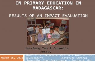 STRENGTHENING ACCOUNTABILITY IN PRIMARY EDUCATION IN MADAGASCAR: RESULTS OF AN IMPACT EVALUATION Jee-Peng Tan & Cornelia Jesse, HDNED Chief Economist Office.