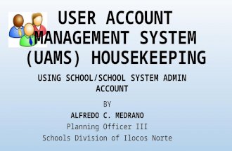 USER ACCOUNT MANAGEMENT SYSTEM (UAMS) HOUSEKEEPING BY ALFREDO C. MEDRANO Planning Officer III Schools Division of Ilocos Norte USING SCHOOL/SCHOOL SYSTEM.
