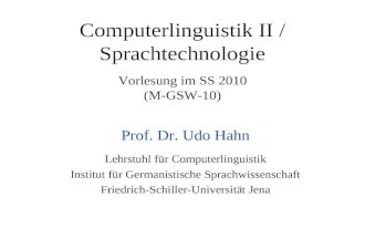 Computerlinguistik II / Sprachtechnologie Vorlesung im SS 2010 (M-GSW-10) Prof. Dr. Udo Hahn Lehrstuhl für Computerlinguistik Institut für Germanistische.
