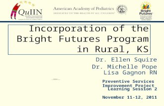 Incorporation of the Bright Futures Program in Rural, KS Dr. Ellen Squire Dr. Michelle Pope Lisa Gagnon RN Preventive Services Improvement Project Learning.