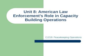 Unit 8: American Law Enforcement’s Role in Capacity Building Operations CJ219: Peacekeeping Operations.