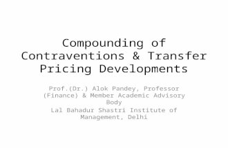 Compounding of Contraventions & Transfer Pricing Developments Prof.(Dr.) Alok Pandey, Professor (Finance) & Member Academic Advisory Body Lal Bahadur Shastri.