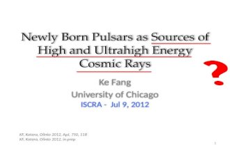 Newly Born Pulsars as Sources of High and Ultrahigh Energy Cosmic Rays Ke Fang University of Chicago ISCRA - Jul 9, 2012 1 KF, Kotera, Olinto 2012, ApJ,