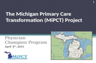 The Michigan Primary Care Transformation (MiPCT) Project Physician Champion Program April 8 th, 2015 1.