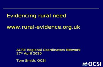 Evidencing rural need  ACRE Regional Coordinators Network 27 th April 2010 Tom Smith, OCSI.