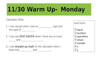 11/30 Warm Up- Monday Calculator Skills: 1.I can use y= when I see an __________ sign and one type of __________. 2.I can use STAT ENTER when I have two.