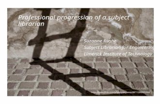 Professional progression of a subject librarian Suzanne Rushe Subject Librarian for Engineering Limerick Institute of Technology