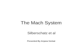 The Mach System Silberschatz et al Presented By Anjana Venkat.